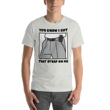 Load image into Gallery viewer, You Know I Got That Strap On Me T-Shirt