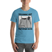 Load image into Gallery viewer, You Know I Got That Strap On Me T-Shirt