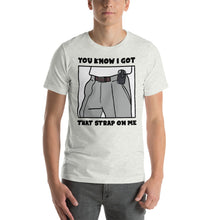 Load image into Gallery viewer, You Know I Got That Strap On Me T-Shirt
