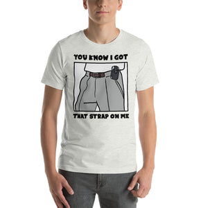 You Know I Got That Strap On Me T-Shirt