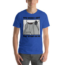 Load image into Gallery viewer, You Know I Got That Strap On Me T-Shirt
